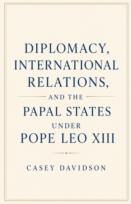 Diplomacy, International Relations, and the Papal States Under Pope Leo XIII
