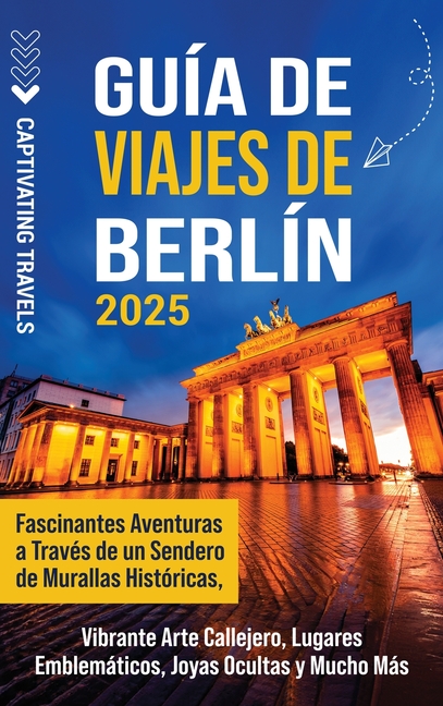 Guía de viajes de Berlín: Fascinantes aventuras a través de un sendero de murallas históricas, vibrante arte callejero, lugares emblemáticos, joyas oc