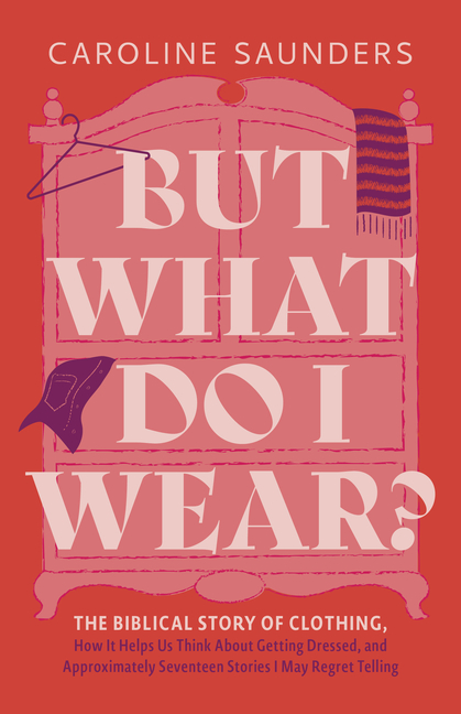 But What Do I Wear?: The Biblical Story of Clothing, How It Helps Us Think about Getting Dressed, and Approximately Seventeen Stories I May Regret Tel