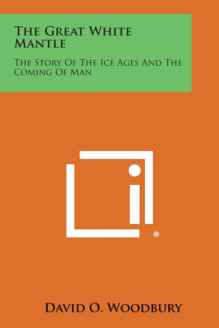 The Great White Mantle: The Story of the Ice Ages and the Coming of Man