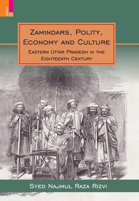 Zamindars, Polity, Economy and Culture: A Region in the Eighteenth Century: A Study in the Context of Eastern UP