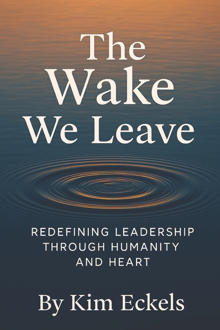 The Wake We Leave: Redefining Leadership Through Humanity and Heart
