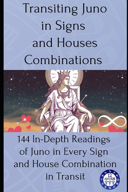 Transiting Juno in Signs and Houses Combinations: 144 In-Depth Readings of Juno in Every Sign and House Combination in Transit