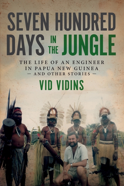 Seven Hundred Days in the Jungle: The Life of an Engineer in Papua New Guinea and Other Stories