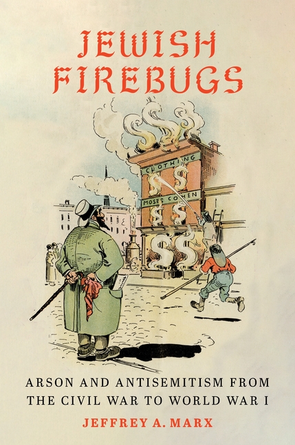 Jewish Firebugs: Arson and Antisemitism from the Civil War to World War I
