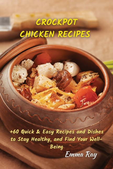 Crock Pot Chicken Recipes: +60 Quick & Easy Recipes and Dishes to Stay Healthy, and Find Your Well-Being