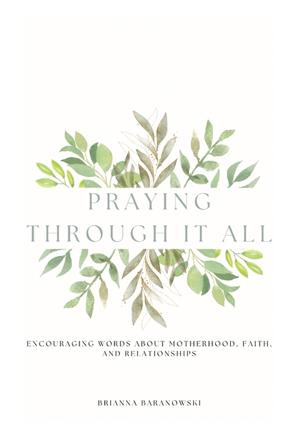 Praying Through it All: Encouraging words about motherhood, faith, and relationships