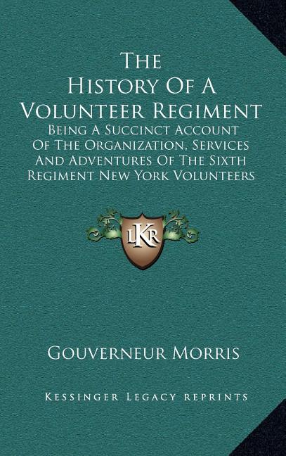 The History Of A Volunteer Regiment: Being A Succinct Account Of The Organization, Services And Adventures Of The Sixth Regiment New York Volunteers I