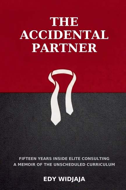 The Accidental Partner: Fifteen Years Inside Elite Consulting A Memoir of the Unscheduled Curriculum