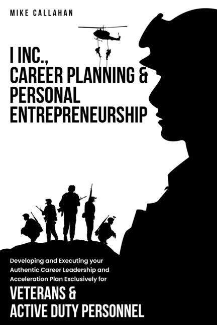 I Inc. Career Planning and Personal Entrepreneurship Developing and Executing Your Authentic Career Leadership Acceleration Plan Exclusively for Veter