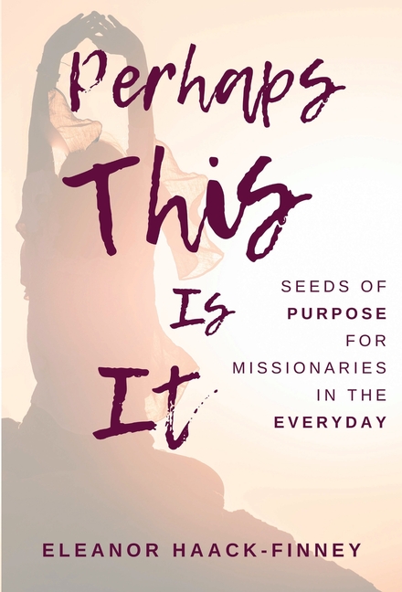 Perhaps This Is It: Seeds of Purpose for Missionaries in the Everyday