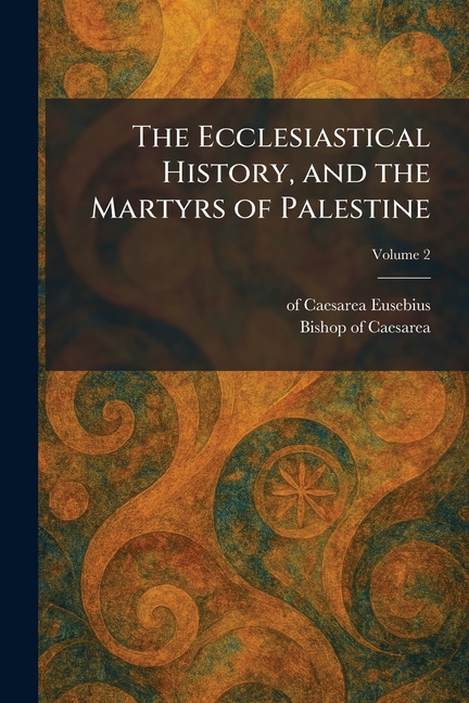 The Ecclesiastical History, and the Martyrs of Palestine