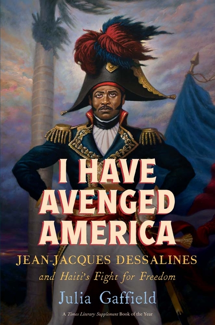 I Have Avenged America: Jean-Jacques Dessalines and Haiti's Fight for Freedom