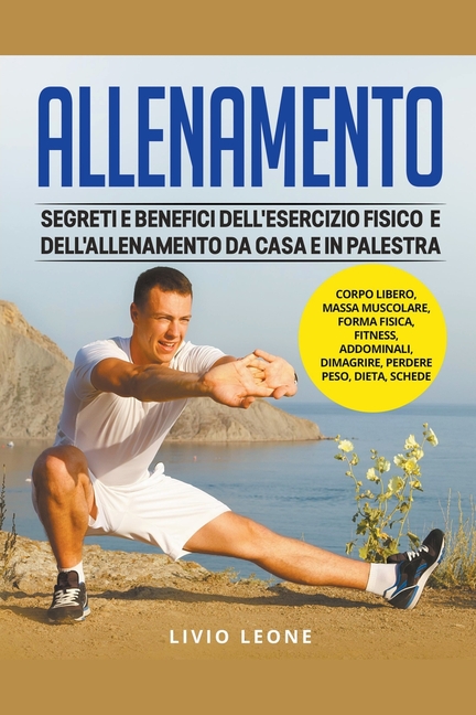Allenamento: Segreti e benefici dell'esercizio fisico e dell'allenamento da casa e in palestra. (Corpo libero, massa muscolare, for