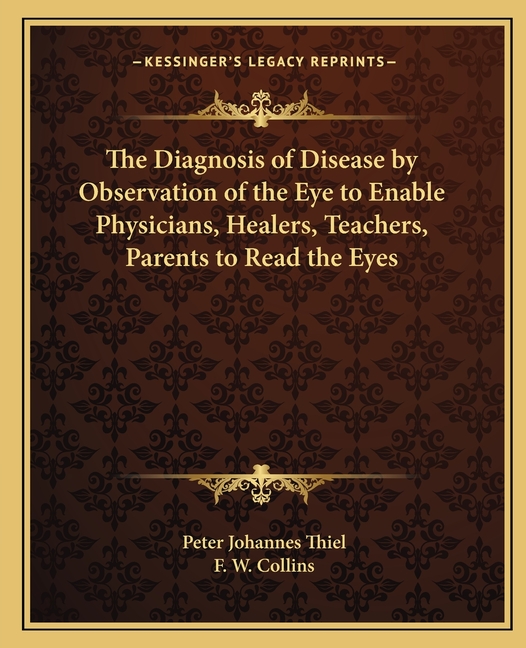 The Diagnosis of Disease by Observation of the Eye to Enable Physicians, Healers, Teachers, Parents to Read the Eyes