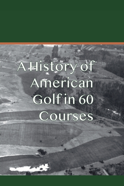 A History of American Golf in 60 Courses