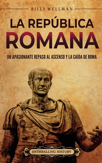 La República romana: Un apasionante repaso al ascenso y la caída de Roma