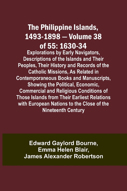 The Philippine Islands, 1493-1898 - Volume 38 of 55 1630-34 Explorations by Early Navigators, Descriptions of the Islands and Their Peoples, Their His