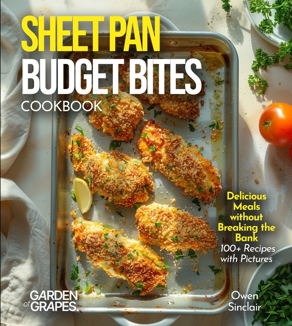 Sheet Pan Budget Bites Cookbook: Delicious Meals without Breaking the Bank - 100+ Recipes with Pictures Included