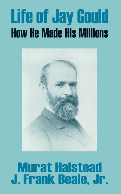 Life of Jay Gould: How He Made His Millions