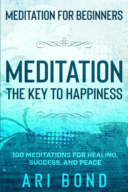 Meditation For Beginners: MEDITATION THE KEY TO HAPPINESS - 100 Meditations for Healing, Success, and Peace