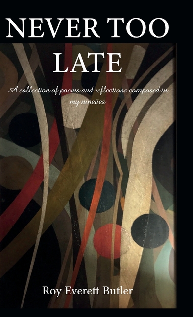 NEVER TOO LATE, A collection of poems and reflections composed in my nineties