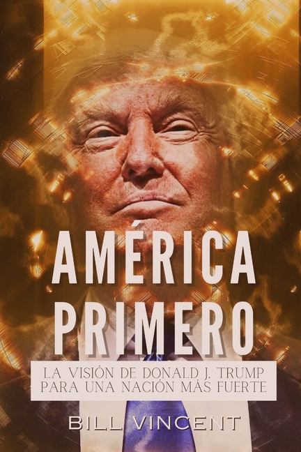 América Primero: La Visión de Donald J. Trump Para una Nación más Fuerte