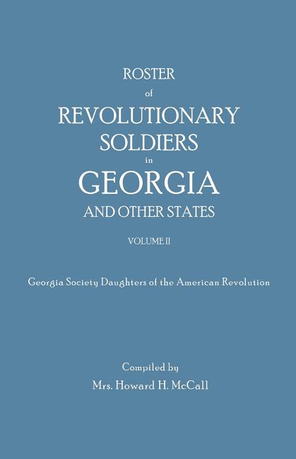 Roster of Revolutionary Soldiers in Georgia and Other States. Volume II. Georgia Society Daughters of the American Revolution