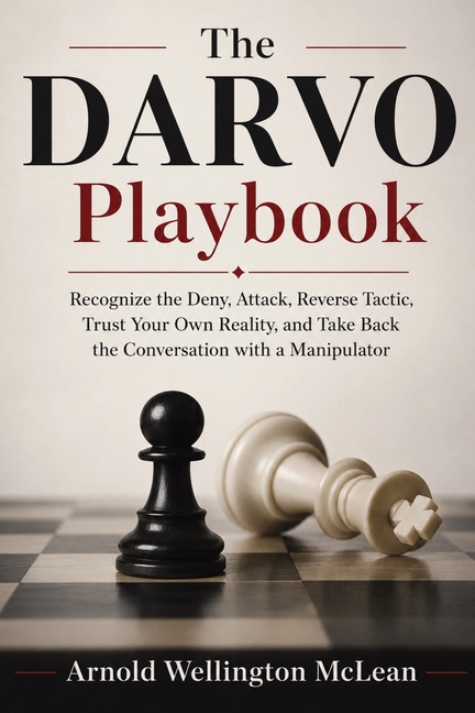 The DARVO Playbook: Recognize the Deny, Attack, Reverse Tactic, Trust Your Own Reality, and Take Back the Conversation with a Manipulator
