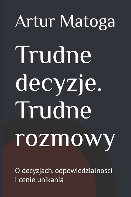 Trudne decyzje. Trudne rozmowy: O decyzjach, odpowiedzialności i cenie unikania