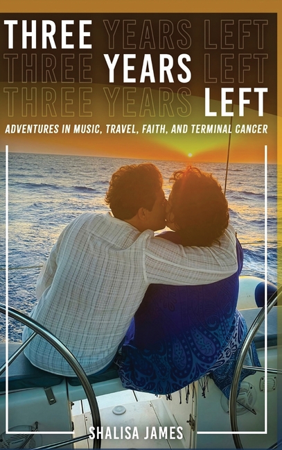 Three Years Left: Adventures In Music, Travel, Faith, And Terminal Cancer
