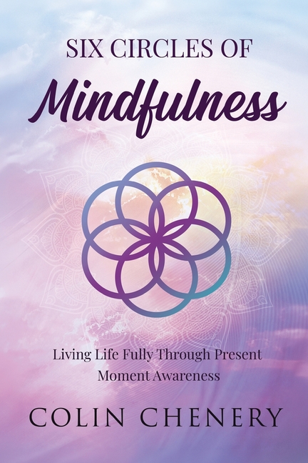 Six Circles of Mindfulness: Living Life Fully through Present Moment Awareness