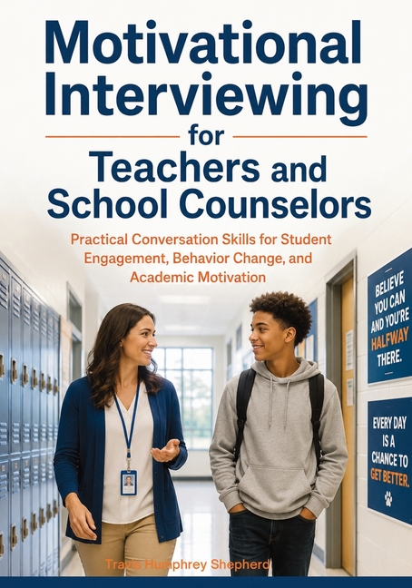 Motivational Interviewing for Teachers and School Counselors: Practical Conversation Skills for Student Engagement, Behavior Change, and Academic Moti
