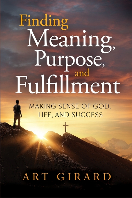 Finding Meaning, Purpose, and Fulfillment: Making Sense of God, Life, and Success