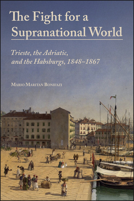 The Fight for a Supranational World: Trieste, the Adriatic, and the Habsburgs, 1848-1867