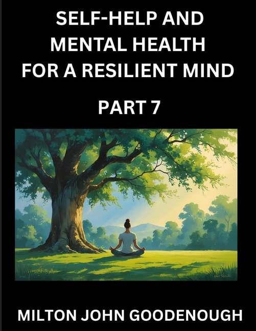Self-help and Mental Health for a Resilient Mind (Part 7): Navigating Life's Challenges with Strength and Serenity, Cultivating Inner Peace in a Chaot