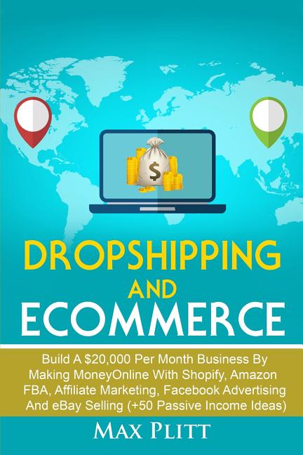 Dropshipping And Ecommerce: Build A $20,000 per Month Business by Making Money Online with Shopify, Amazon FBA, Affiliate Marketing, Facebook Advertis
