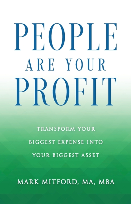 People Are Your Profit: Transform Your Biggest Expense Into Your Biggest Asset