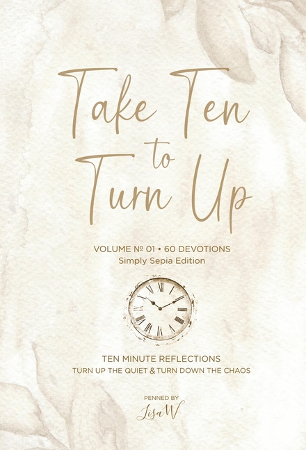Take Ten to Turn Up - Simply Sepia Edition: Ten Minute Reflections Turn Up the Quiet Turn Down the Chaos