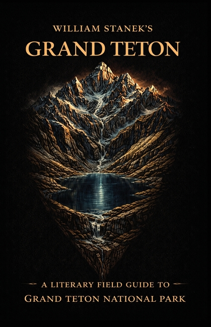 William Stanek's Grand Teton: A Literary Field Guide to Grand Teton National Park