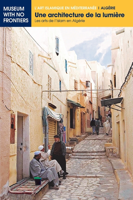 Une architecture de la lumière: Les arts de l'Islam en Algérie