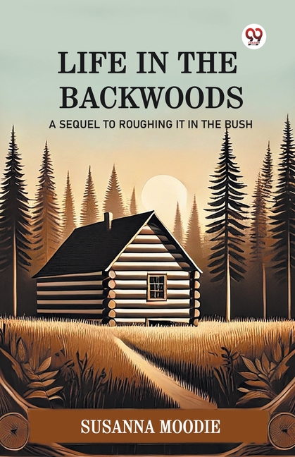 Life In The Backwoods A Sequel To Roughing It In The Bush