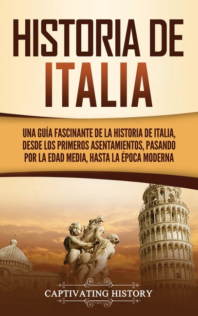 Historia de Italia: Una guía fascinante de la historia de Italia, desde los primeros asentamientos, pasando por la Edad Media, hasta la época moderna