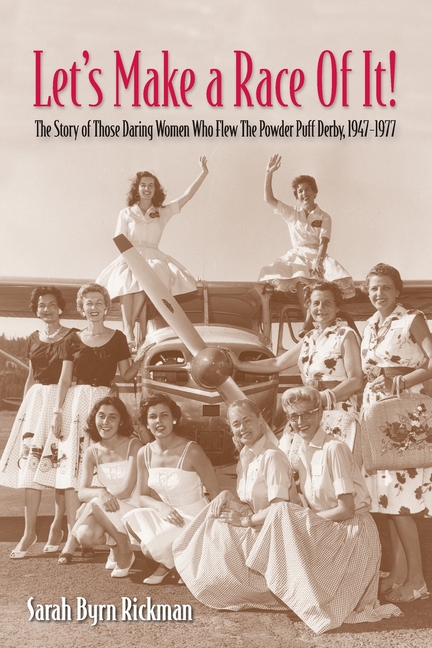 Let's Make a Race Of It!: The Story of Those Daring Women Who Flew The Powder Puff Derby, 1947-1977