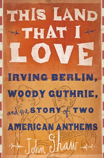 This Land That I Love: Irving Berlin, Woody Guthrie, and the Story of Two American Anthems