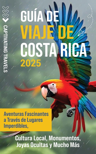 Guía de viaje de Costa Rica: Aventuras fascinantes a través de lugares imperdibles, cultura local, monumentos, joyas ocultas y mucho más