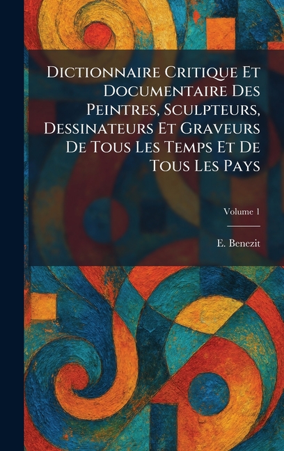 Dictionnaire Critique Et Documentaire Des Peintres, Sculpteurs, Dessinateurs Et Graveurs De Tous Les Temps Et De Tous Les Pays