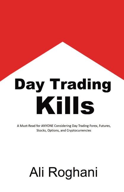 Day Trading Kills: A Must-Read for ANYONE Considering Day Trading Forex, Futures, Stocks, Options, and Cryptocurrencies