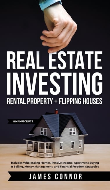 Real Estate Investing: Rental Property + Flipping Houses (2 Manuscripts): Includes Wholesaling Homes, Passive Income, Apartment Buying & Selling, Mone
