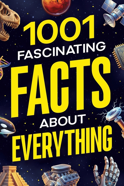 1001 Fascinating Facts About Everything: Pop Culture, Science, History, Sports, Technology, Animals, Space, and So Much More